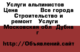 Услуги альпинистов. › Цена ­ 3 000 - Все города Строительство и ремонт » Услуги   . Московская обл.,Дубна г.